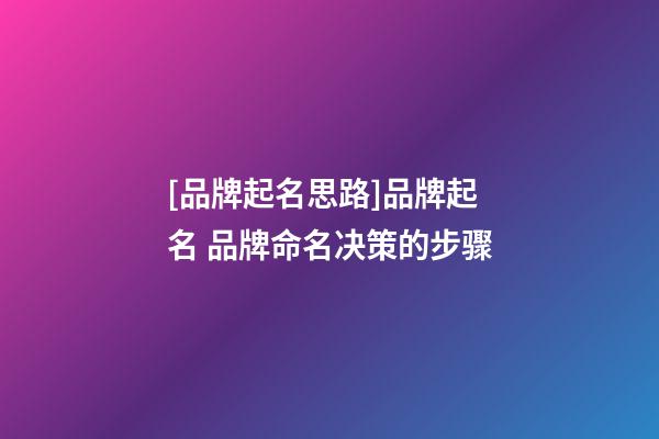 [品牌起名思路]品牌起名 品牌命名决策的步骤-第1张-公司起名-玄机派